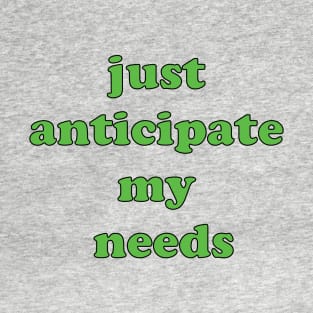 just anticipate my needs T-Shirt